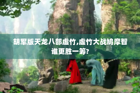 胡军版天龙八部虚竹,虚竹大战鸠摩智谁更胜一筹?