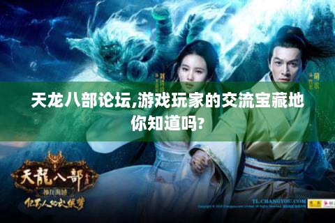 天龙八部论坛,游戏玩家的交流宝藏地你知道吗?
