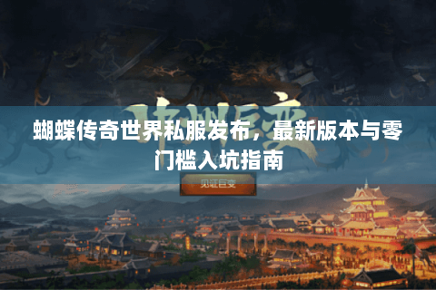 蝴蝶传奇世界私服发布，最新版本与零门槛入坑指南