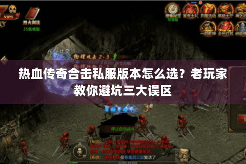 热血传奇合击私服版本怎么选？老玩家教你避坑三大误区