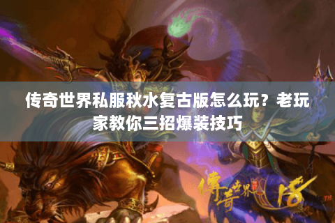 传奇世界私服秋水复古版怎么玩？老玩家教你三招爆装技巧