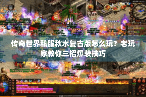 传奇世界私服秋水复古版怎么玩？老玩家教你三招爆装技巧