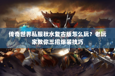 传奇世界私服秋水复古版怎么玩？老玩家教你三招爆装技巧