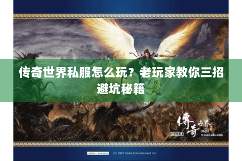 传奇世界私服怎么玩？老玩家教你三招避坑秘籍