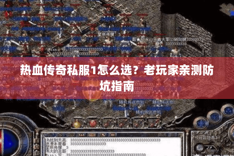 热血传奇私服1怎么选？老玩家亲测防坑指南