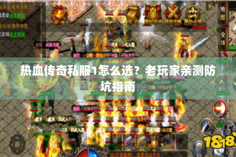 热血传奇私服1怎么选？老玩家亲测防坑指南