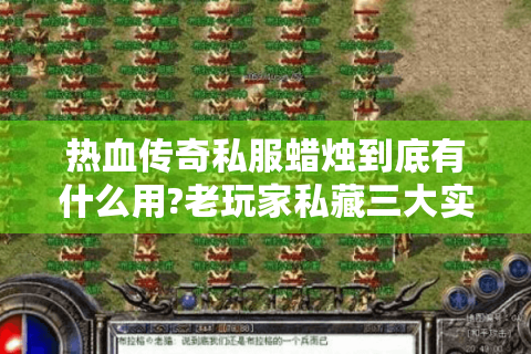 热血传奇私服蜡烛到底有什么用?老玩家私藏三大实战技巧
