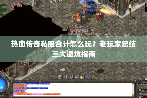 热血传奇私服合计怎么玩？老玩家总结三大避坑指南