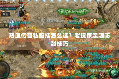 热血传奇私服挂怎么选？老玩家亲测防封技巧