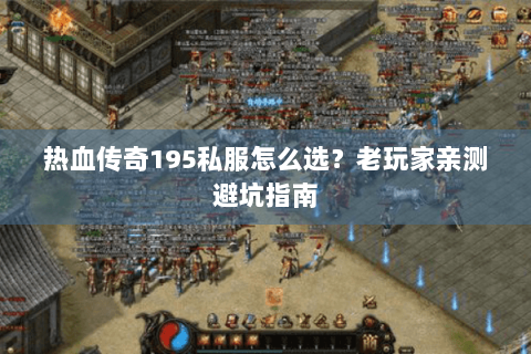 热血传奇195私服怎么选？老玩家亲测避坑指南