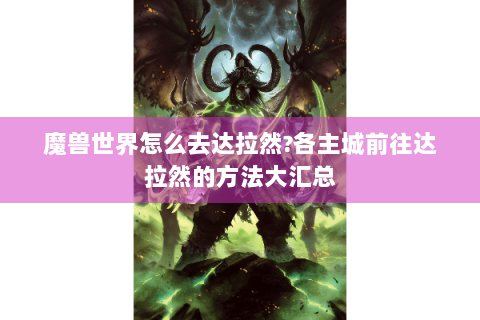 魔兽世界怎么去达拉然?各主城前往达拉然的方法大汇总