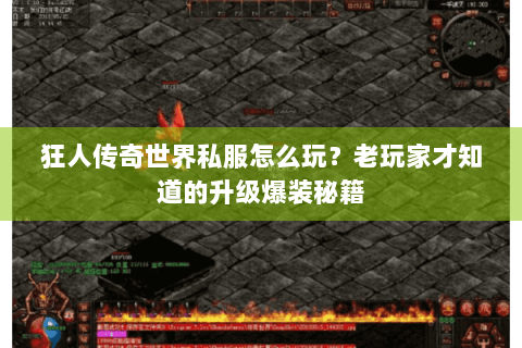 狂人传奇世界私服怎么玩？老玩家才知道的升级爆装秘籍