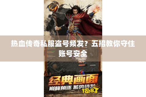 热血传奇私服盗号频发？五招教你守住账号安全