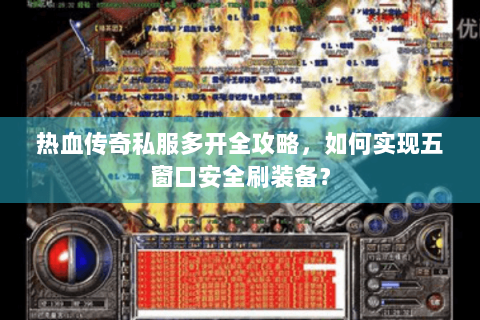 热血传奇私服多开全攻略，如何实现五窗口安全刷装备？