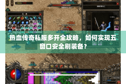 热血传奇私服多开全攻略，如何实现五窗口安全刷装备？