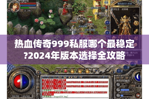 热血传奇999私服哪个最稳定?2024年版本选择全攻略