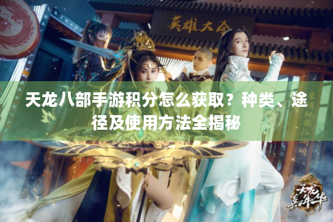 天龙八部手游积分怎么获取？种类、途径及使用方法全揭秘
