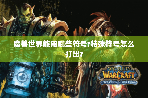 魔兽世界能用哪些符号?特殊符号怎么打出?
