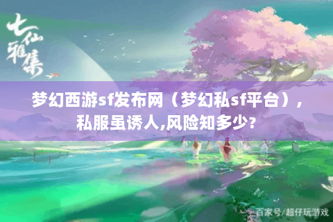 梦幻西游sf发布网（梦幻私sf平台）,私服虽诱人,风险知多少?