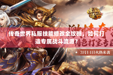 传奇世界私服技能修改全攻略，如何打造专属战斗流派？