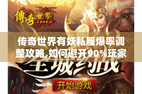 传奇世界有妖私服爆率调整攻略,如何避开90%玩家踩过的坑