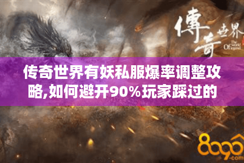 传奇世界有妖私服爆率调整攻略,如何避开90%玩家踩过的坑