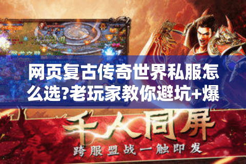 网页复古传奇世界私服怎么选?老玩家教你避坑+爆装攻略