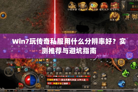 Win7玩传奇私服用什么分辨率好？实测推荐与避坑指南