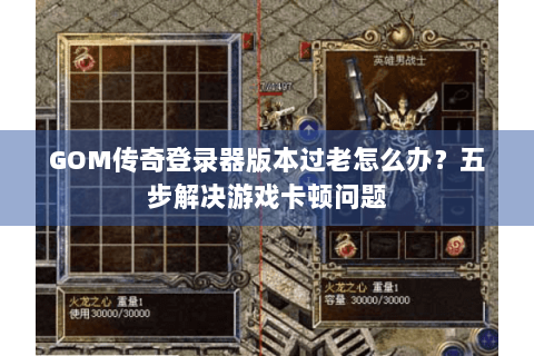 GOM传奇登录器版本过老怎么办？五步解决游戏卡顿问题