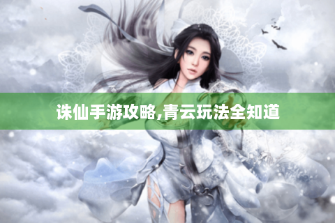 诛仙手游攻略,青云玩法全知道