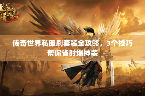 传奇世界私服刷套装全攻略，3个技巧帮你省时爆神装