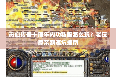 热血传奇十周年内功私服怎么玩？老玩家亲测避坑指南