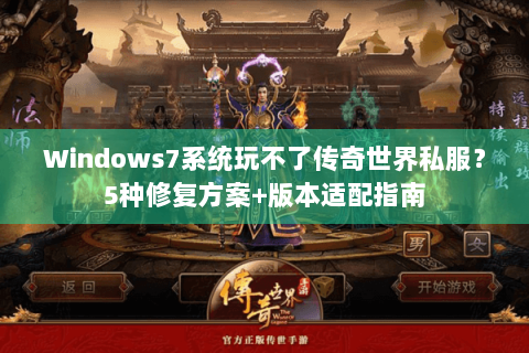 Windows7系统玩不了传奇世界私服？5种修复方案+版本适配指南
