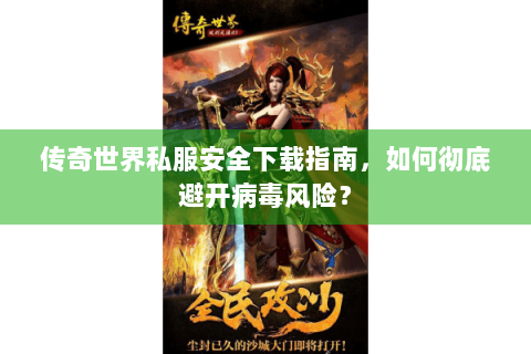 传奇世界私服安全下载指南，如何彻底避开病毒风险？