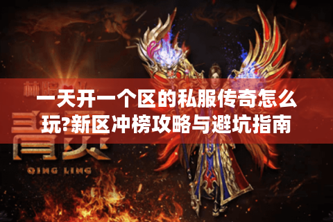 一天开一个区的私服传奇怎么玩?新区冲榜攻略与避坑指南