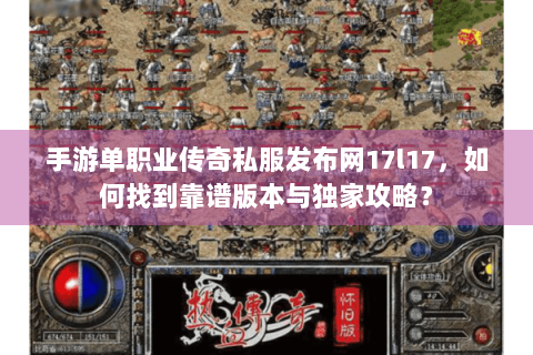 手游单职业传奇私服发布网17l17，如何找到靠谱版本与独家攻略？