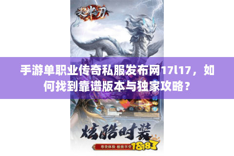 手游单职业传奇私服发布网17l17，如何找到靠谱版本与独家攻略？