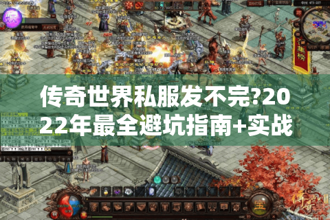 传奇世界私服发不完?2022年最全避坑指南+实战攻略