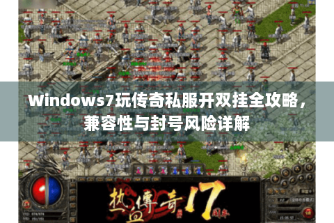 Windows7玩传奇私服开双挂全攻略，兼容性与封号风险详解