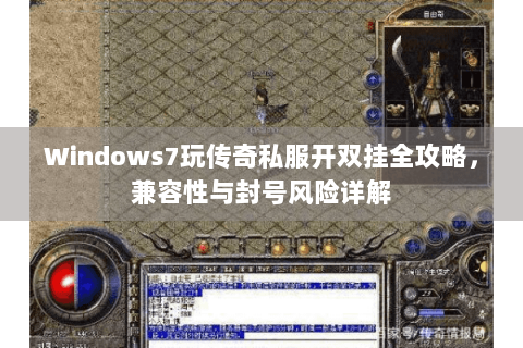 Windows7玩传奇私服开双挂全攻略，兼容性与封号风险详解