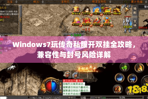 Windows7玩传奇私服开双挂全攻略，兼容性与封号风险详解
