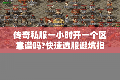 传奇私服一小时开一个区靠谱吗?快速选服避坑指南