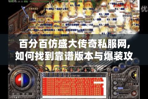 百分百仿盛大传奇私服网,如何找到靠谱版本与爆装攻略?