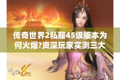传奇世界2私服45级版本为何火爆?资深玩家实测三大生存法则