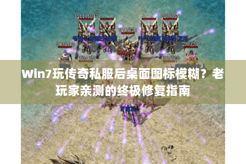 Win7玩传奇私服后桌面图标模糊？老玩家亲测的终极修复指南