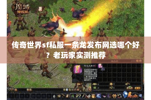 传奇世界sf私服一条龙发布网选哪个好？老玩家实测推荐