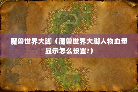 魔兽世界大脚（魔兽世界大脚人物血量显示怎么设置?）