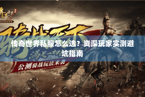 传奇世界私服怎么选？资深玩家实测避坑指南