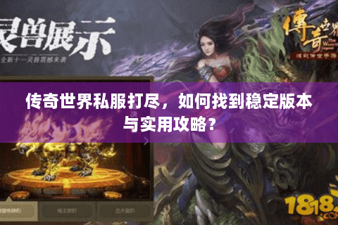 传奇世界私服打尽，如何找到稳定版本与实用攻略？