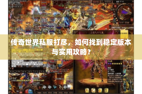 传奇世界私服打尽，如何找到稳定版本与实用攻略？